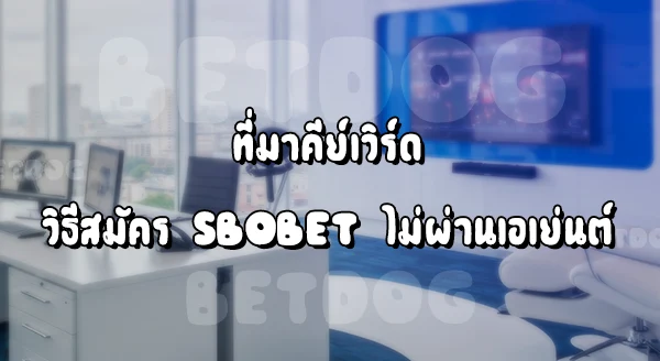 วิธีสมัคร Sbobet ไม่ผ่านเอเย่นต์
