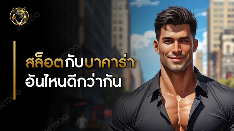 สล็อต กับ บาคาร่า อันไหนดีกว่ากัน