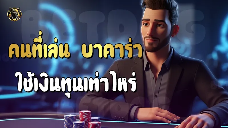 คนที่เล่น บาคาร่า ใช้เงินทุนเท่าไหร่